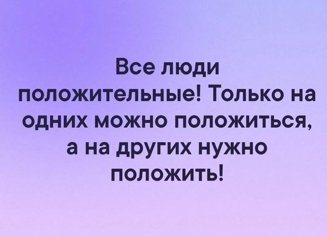 Все люди положительные Только на одних можно положиться а на других нужно положить