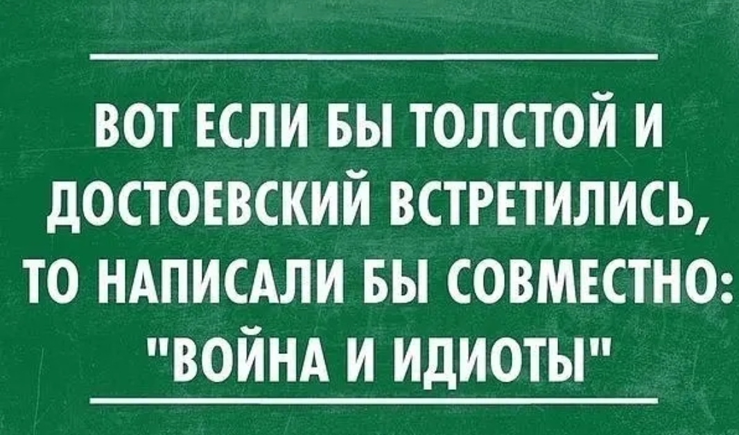 вот ЕСЛИ вы толстой и достоввский ВСТРЕТИЛИСЬ то ндписдли вы совместно войнд и идиоты