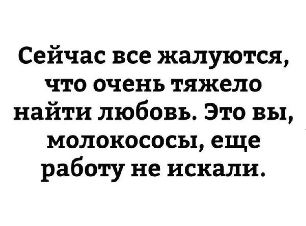 Сейчас все жалуются что очень тяжело найти любовь Это вы молокососы еще работу не искали
