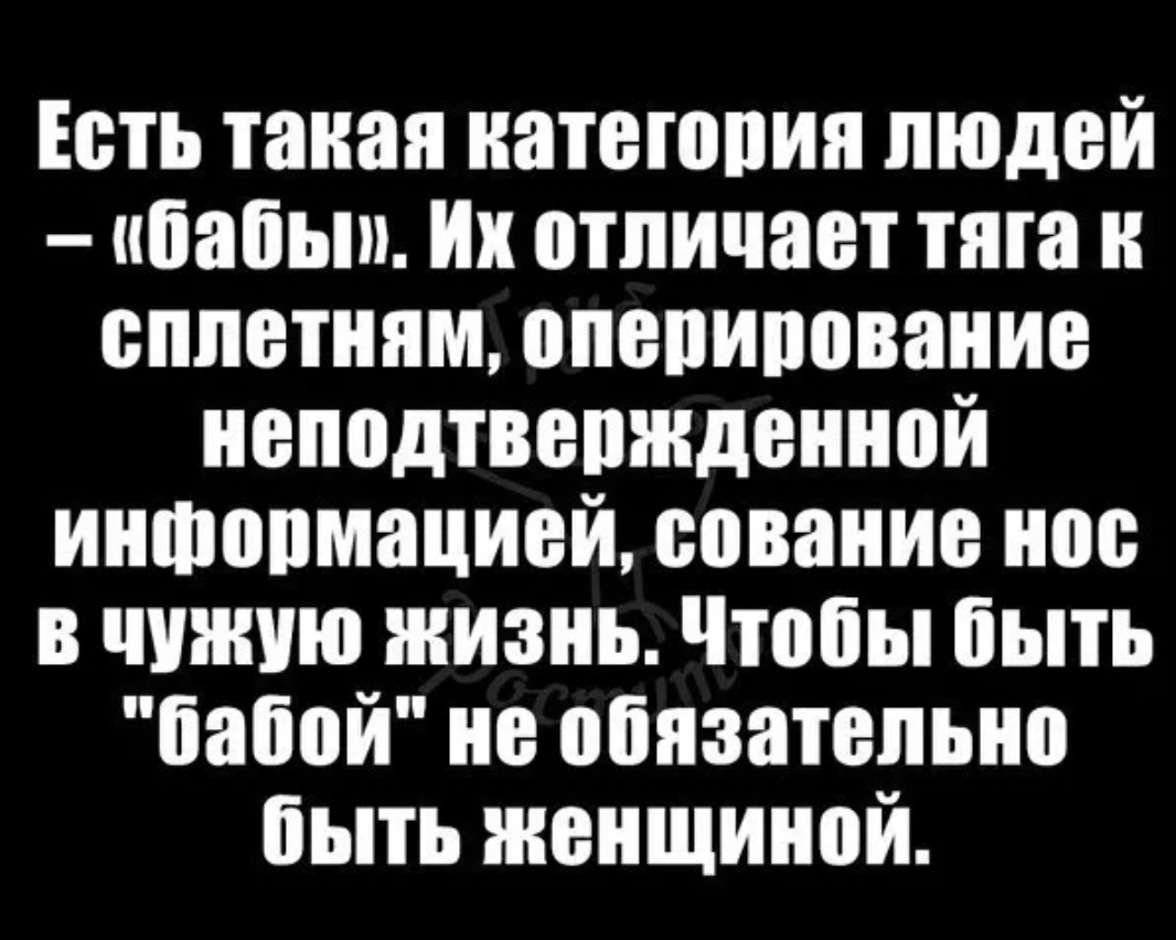 Есть такая натетопия людей ибабыи Их отличает тята н сплетням апепипование неподтвержденной иншопмацией сование нос в чужую жизнь Чтобы быть бабой не обязательно быть женщиной