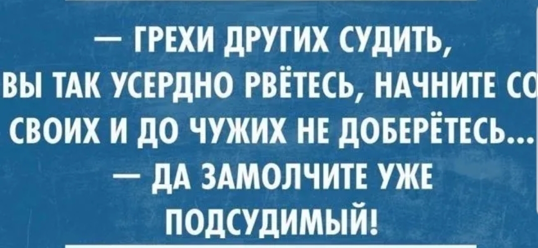 ГРЕХИ других судить вы ТАК усердно РВЁТЕСЬ ндчнитв с своих и до чужих нв доввгвтвсь дА здмолчит ужв полсудимый