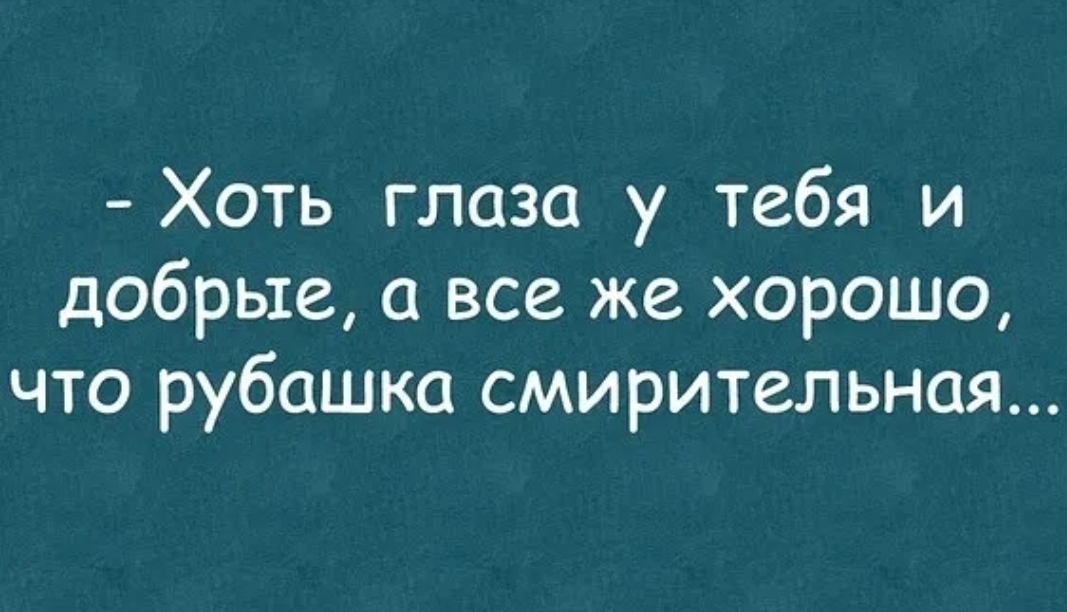 Хоть глаза у тебя и добрые все же хорошо что рубашка смирительная