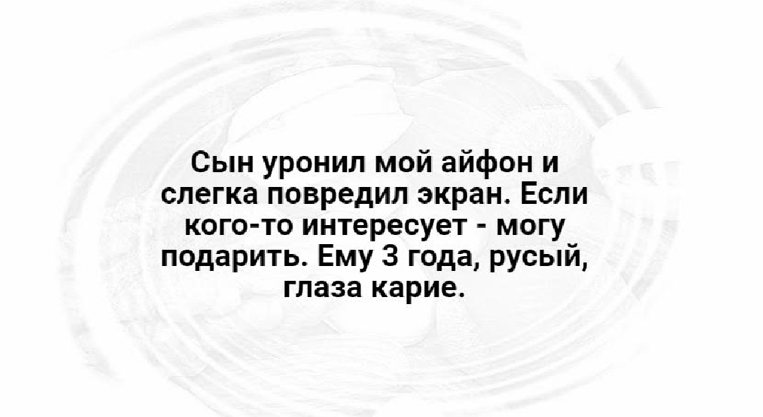 Сын уронил мой айфон и слегка повредил экран Если кого то интересует могу подарить Ему 3 года русый глаза карие