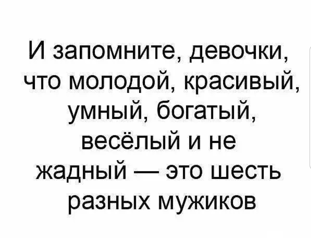И запомните девочки что молодой красивый умный богатый весёлый и не жадный это шесть разных мужиков