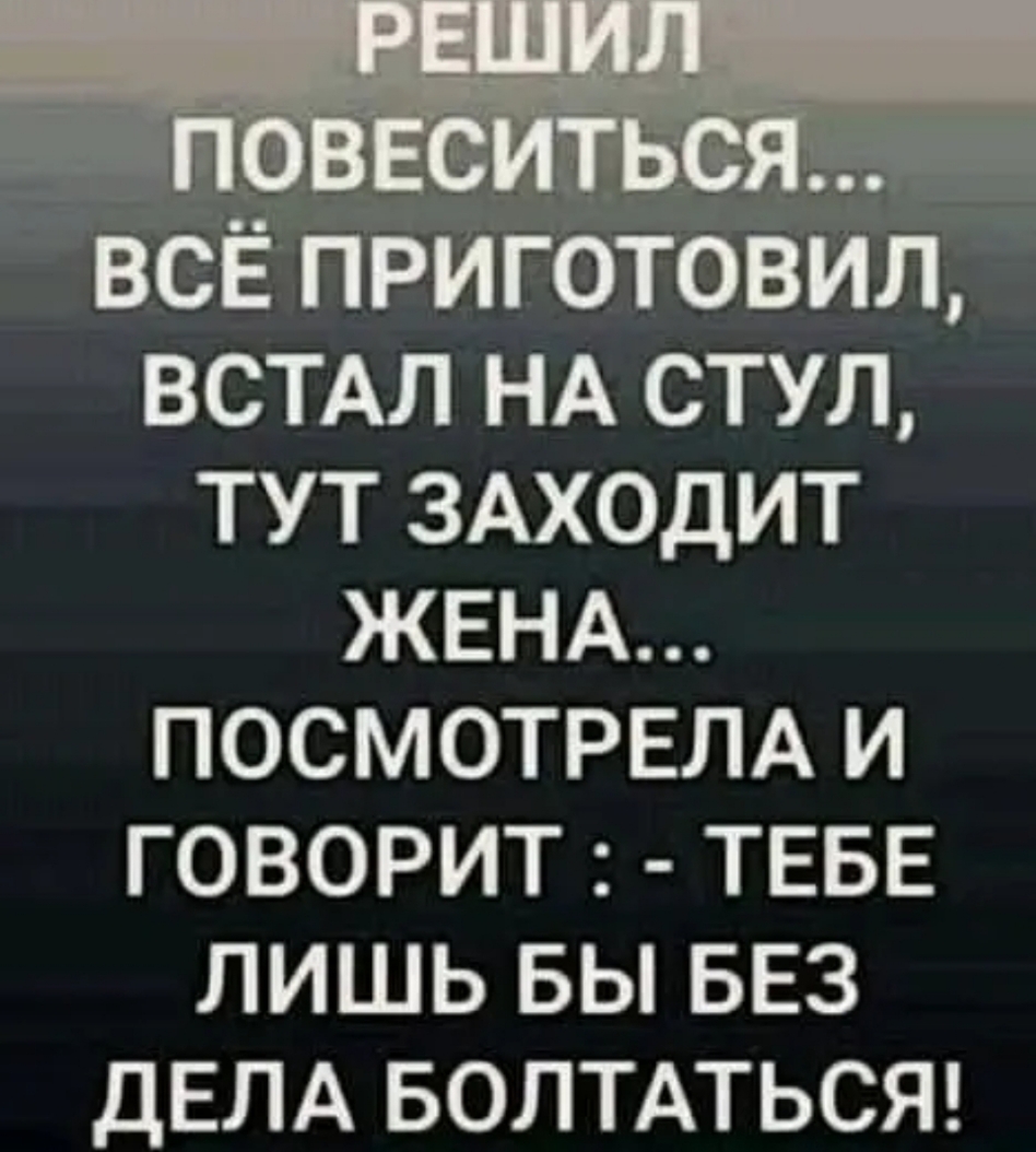 ВСЁ ПРИГОТОВИЛ ВСТАЛ НА СТУЛ ТУТ ЗАХОДИТ ЖЕНА ПОСМОТРЕЛА И ГОВОРИТ ТЕБЕ ЛИШЬ БЫ БЕЗ ДЕЛА БОЛТАТЬСЯ