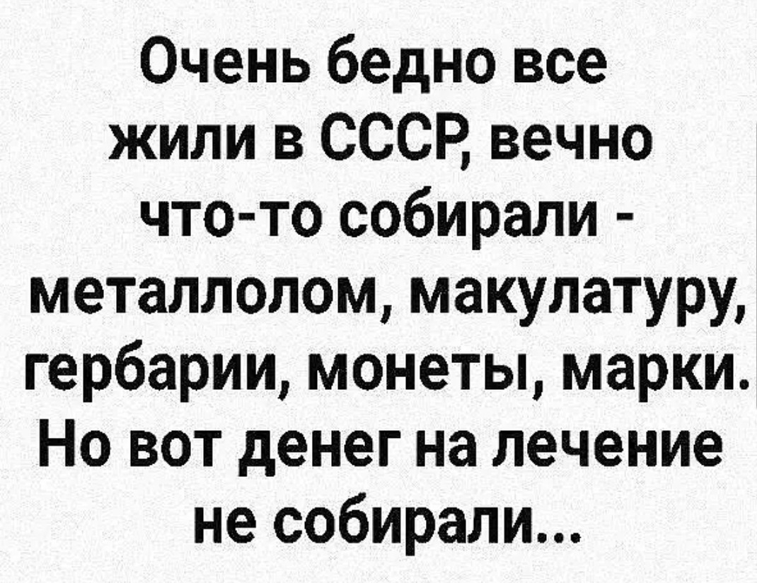 Очень бедно все жили в СССР вечно что то собирали металлолом макулатуру гербарии монеты марки Но вот денег на лечение не собирали