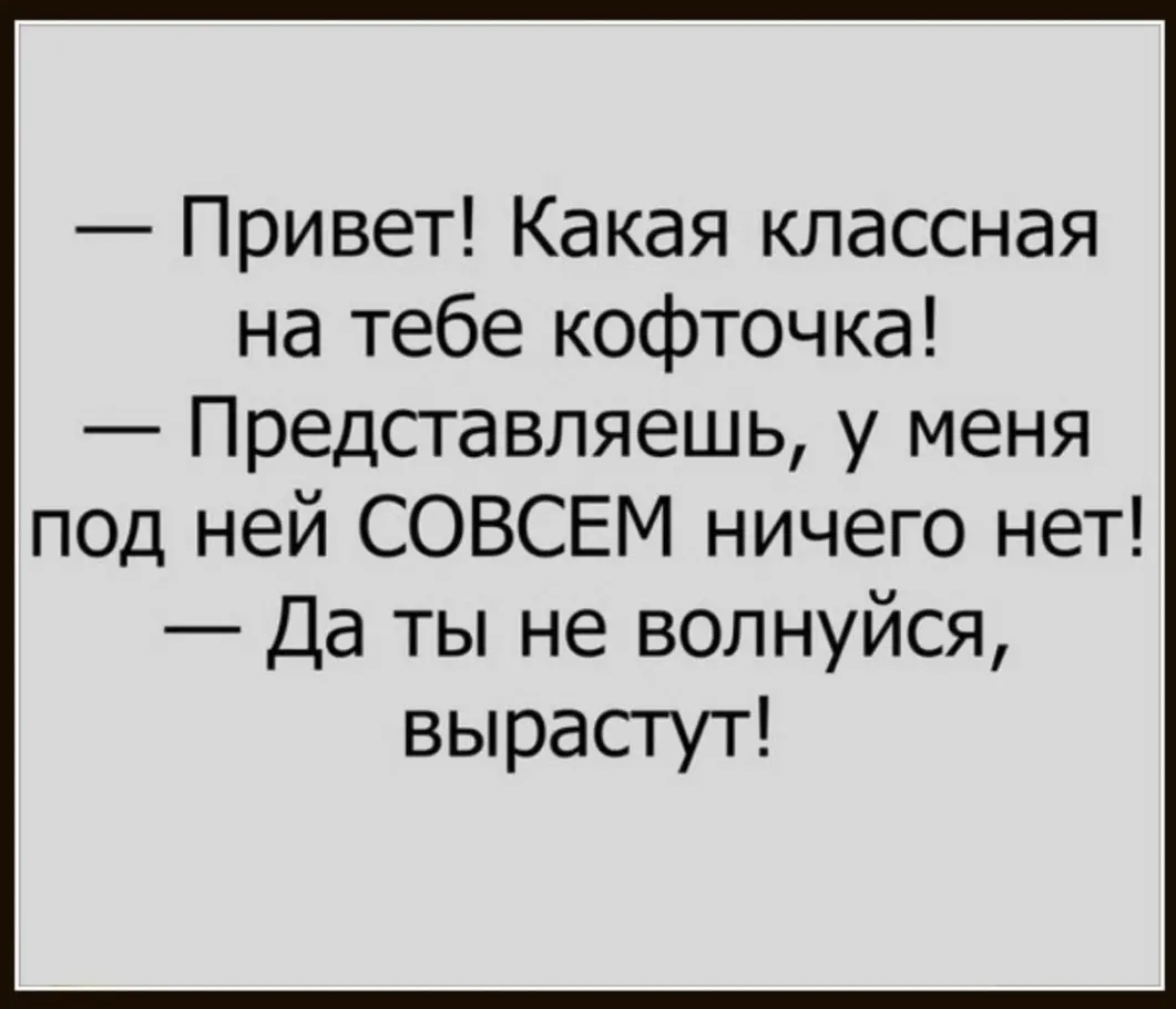 Привет Какая классная на тебе кофточка Представляешь у меня под ней СОВСЕМ ничего нет Да ты не волнуйся вырастут