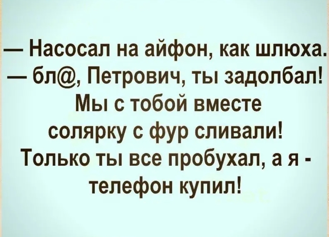 Насосап на айфон как шлюха бл Петрович ты задолбал Мы с тобой вместе солярку с фур сливали Только ты все пробухап а я телефон купил