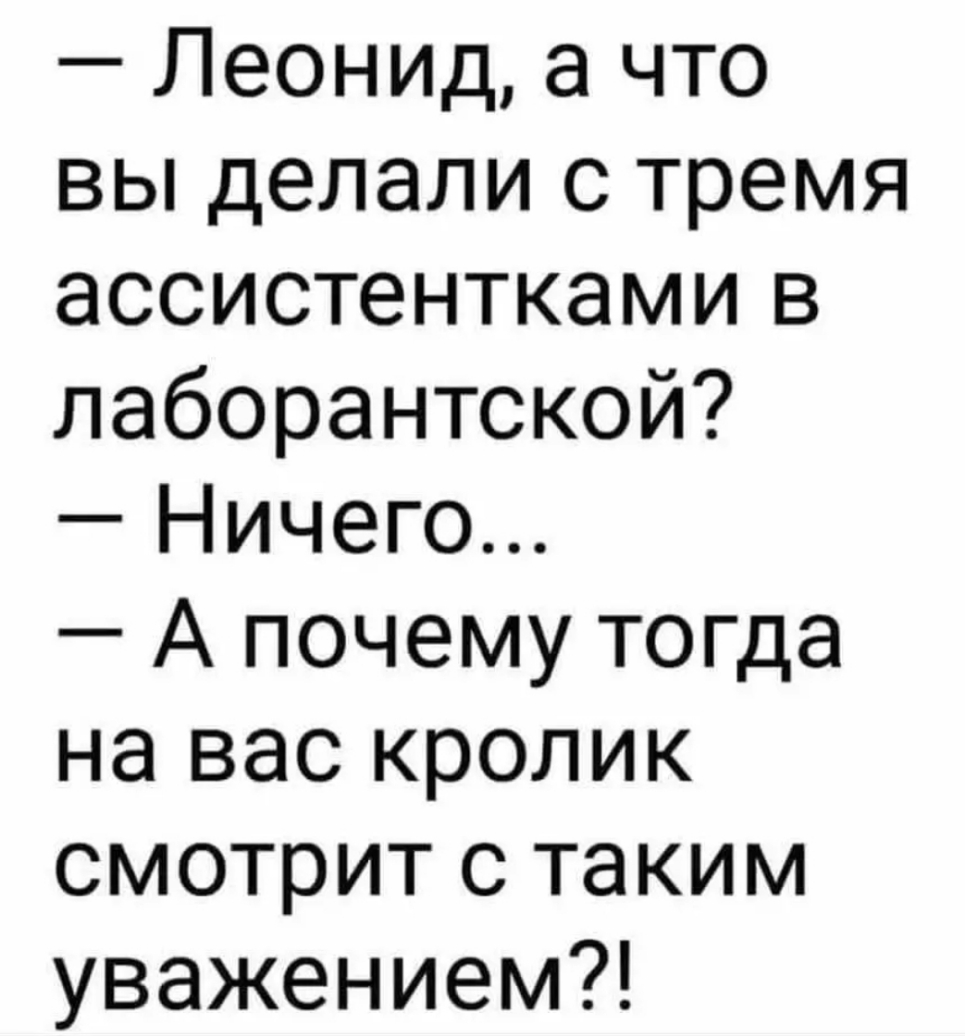 Леонид а что вы делали с тремя ассистентками в лаборантской Ничего А почему тогда на вас кролик смотрит с таким уважением