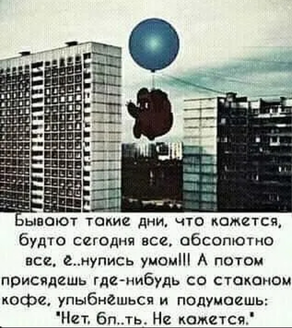 будто сеюдня все абсопютно все енупись умом А потом присядешь где нибудь со стаканом кофе упыбнёшься и подумаешь Нет 6пть Не камется