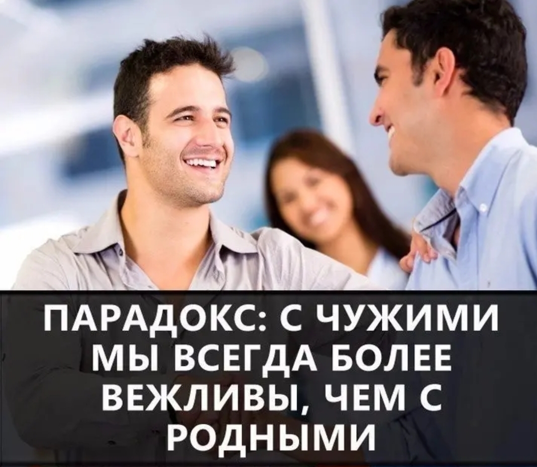 ПАРАДОКС С ЧУЖИМИ МЫ ВСЕГДА БОЛЕЕ ВЕЖЛИВЫ ЧЕМ С РОДНЫМИ