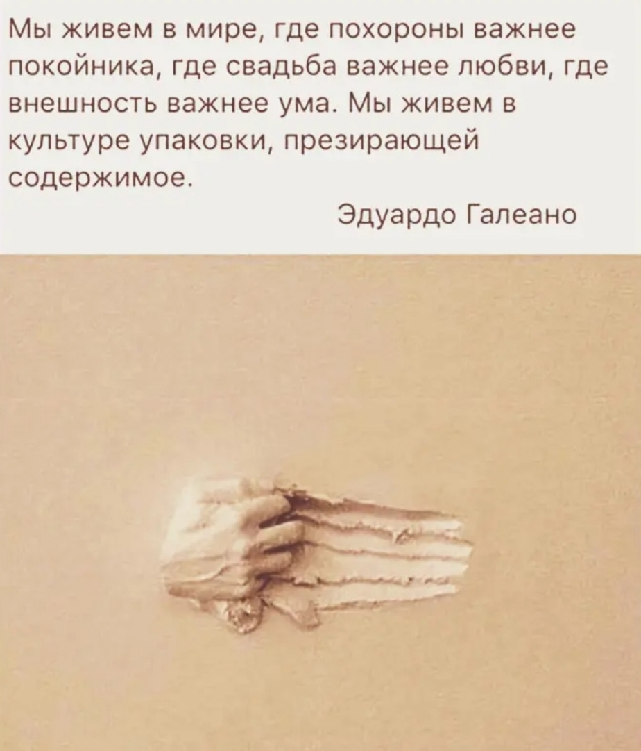 Мы живем в мире где похороны важнее покойника где свадьба важнее любви где внешность важнее ума Мы живем в культуре упаковки презирающей содержимое Эдуардо Галеано