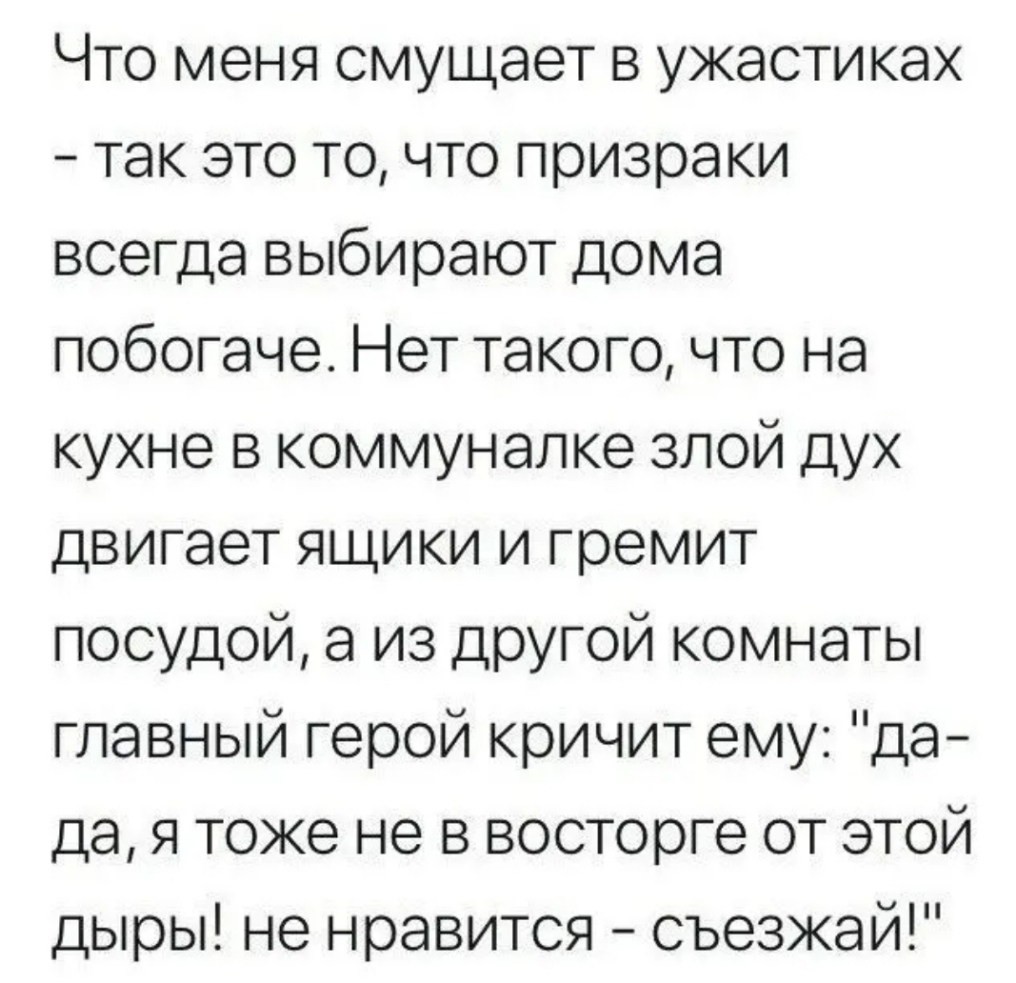 Что меня смущает в ужастиках так это то что призраки всегда выбирают дома  побогаче Нет такого что на кухне в коммуналке злой дух двигает ящики и  гремит посудой а из ДРУГОЙ комнаты