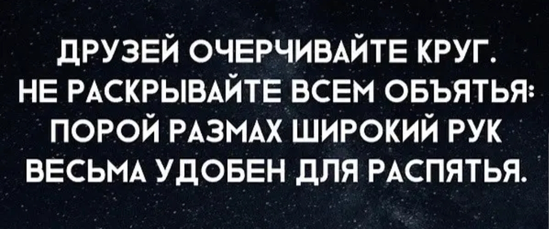 друзей очврчиыйтв круг НЕ РАСКРЫВАЙТЕ всем овъятья порой РАЗМАХ широкий рук ВЕСЬМА удоввн для РАСПЯТЬЯ