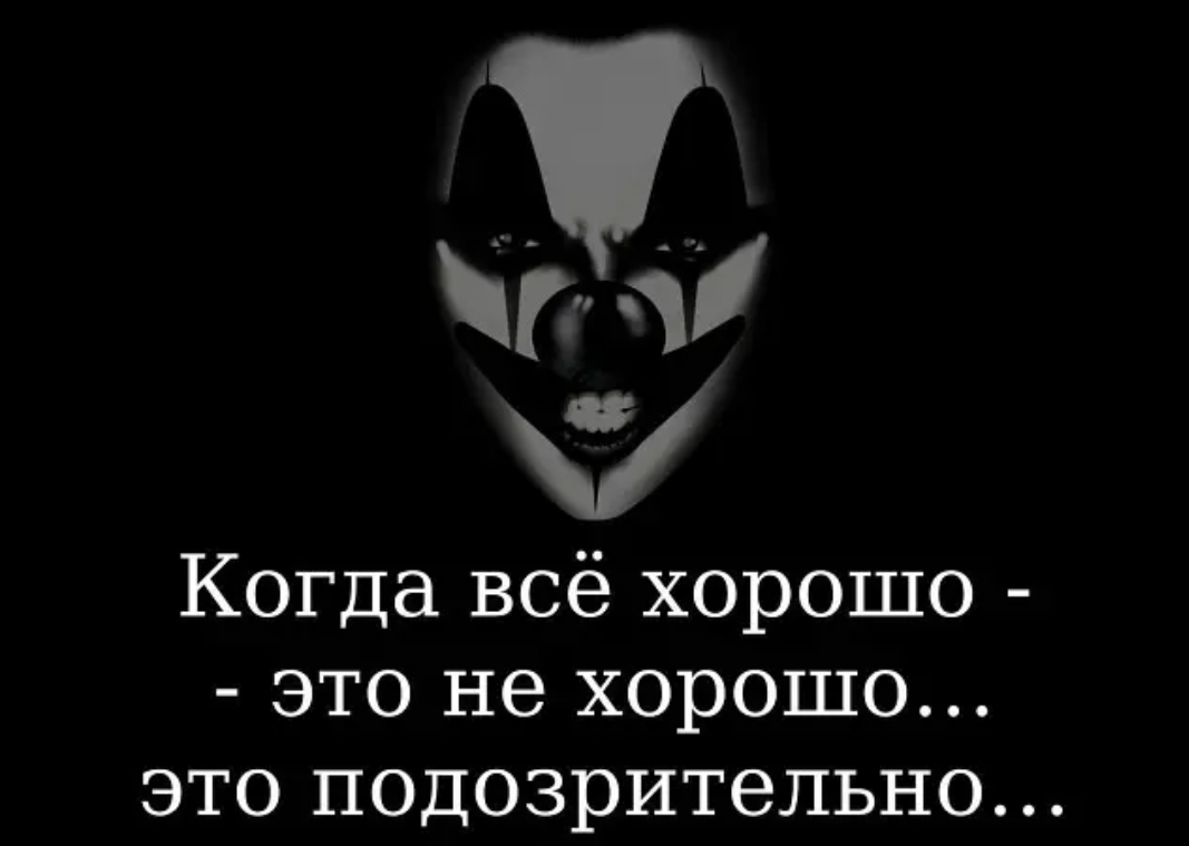 К Когда всё хорошо ЭТО не ХОРОШО ЭТО ПОДОЗРИТЭЛЬНО на