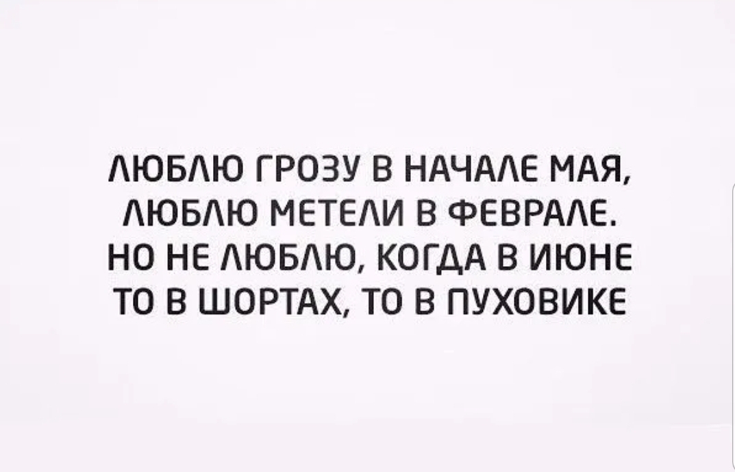 АЮБАЮ ГРОЗУ В НАЧААЕ МАЯ АЮБАЮ МЕТЕИ В ФЕВРААЕ НО НЕ АЮБАЮ КОГДА В ИЮНЕ ТО В ШОРТАХ ТО В ПУХОВИКЕ