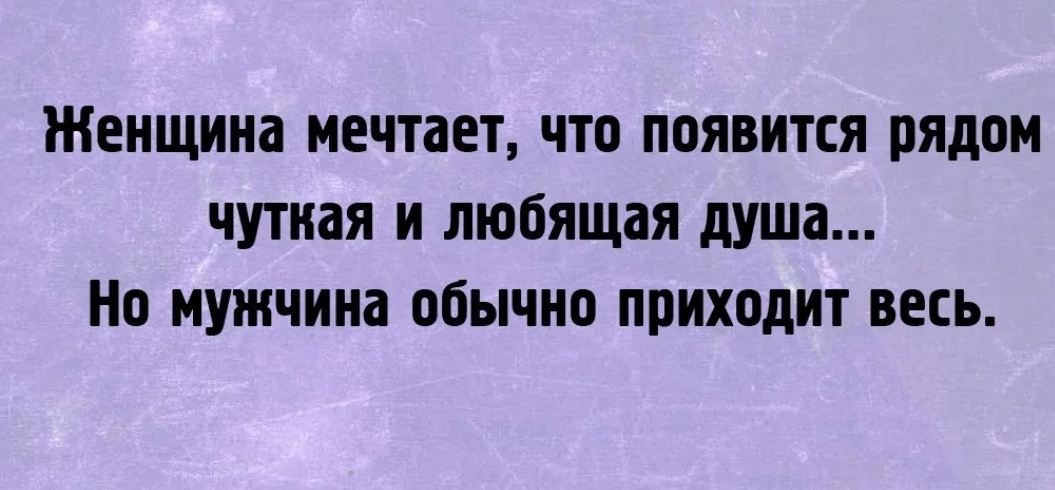Женщина мечтает что появится рядом чутиая и любящая душа Но мужчина обычно приходит весь