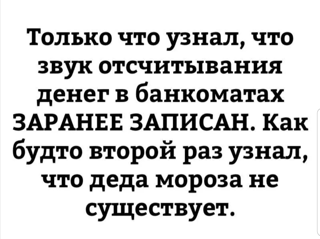 Только что узнал что звук отсчитывания денег в банкоматах ЗАРАНЕЕ ЗАПИСАН Как будто второй раз узнал что деда мороза не существует