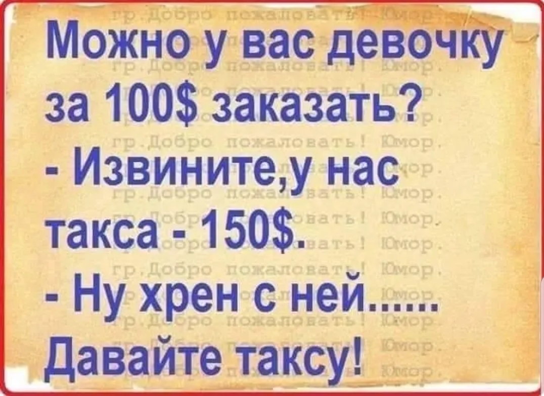 Можно у вас девочку за 100 заказать Извинитеу нас такса 150 Ну хрен с ней Давайте таксу