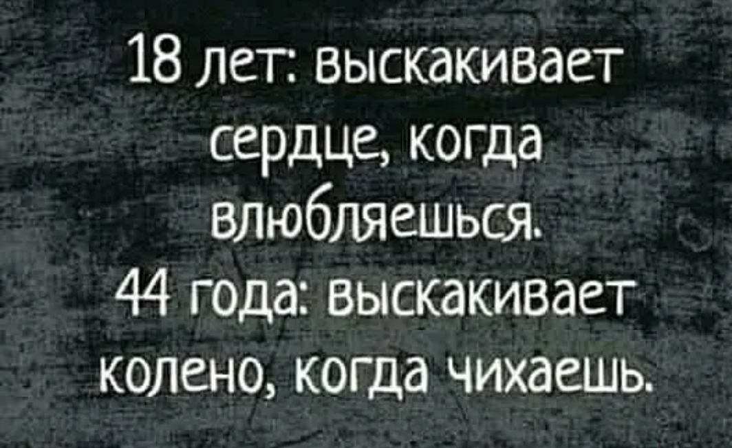 18 лет выскакивает сердце когда влюбляешься 44 года выскакивает колено когда чихаешь