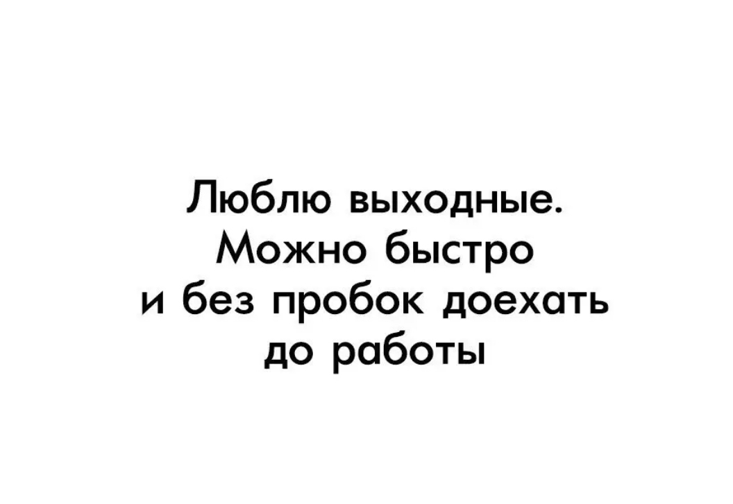 Люблю выходные Можно быстро и без пробок доехать до работы