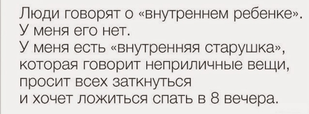 Люди говорят о внутреннем ребенке У меня его нет У меня есть внутренняя старушка которая говорит неприличные вещи просит всех заткнугься и хочет ложиться спать в 8 вечера