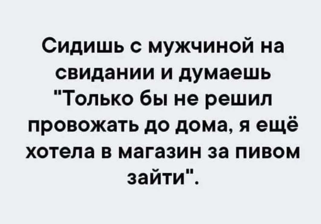 Сидишь с мужчиной на свидании и думаешь Только бы не решил провожать до дома я ещё хотела в магазин за пивом зайти