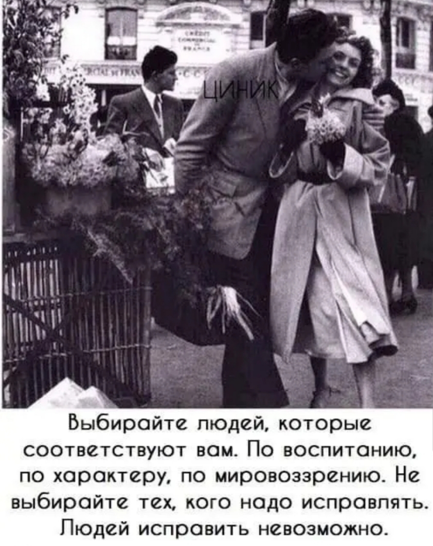 Выбирайте людей которые соответствуют вам По воспитанию по характеру по мировоззрению Не выбирайте тех кого надо исправлять Людей исправить невозможно