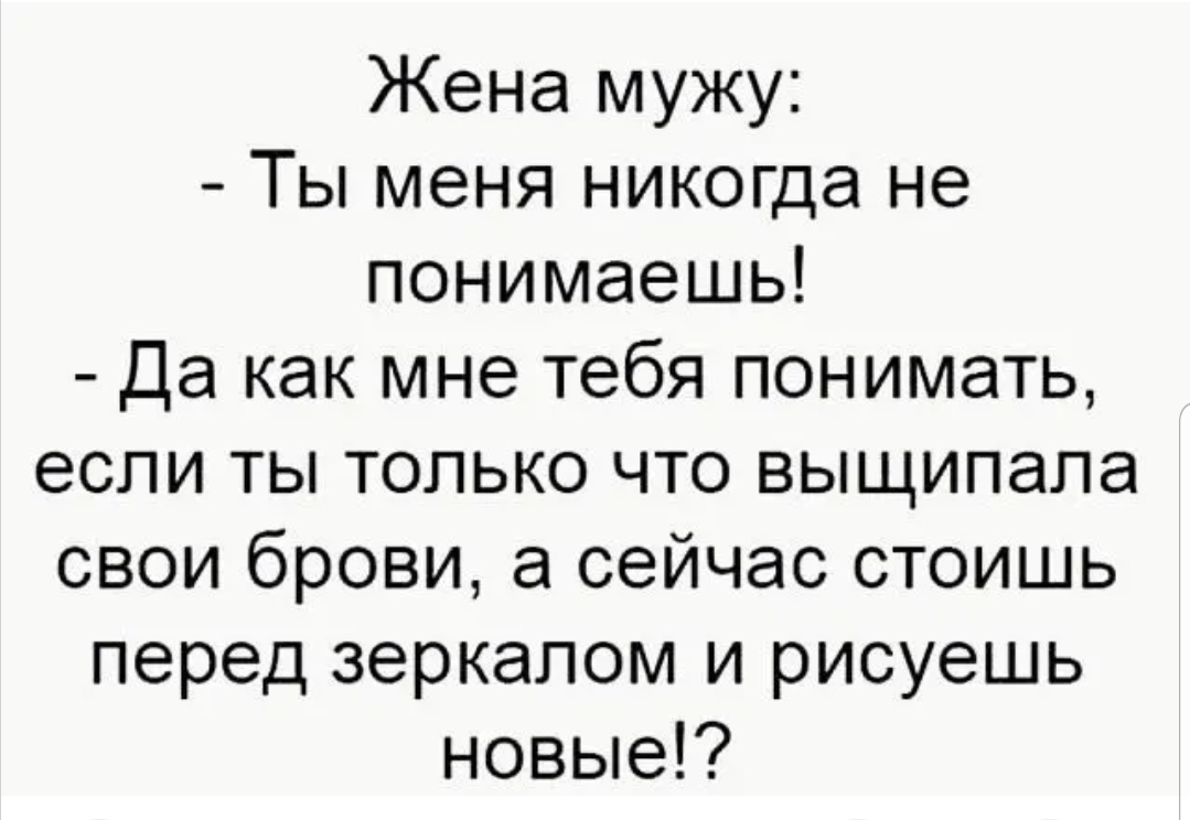 Жена мужу Ты меня никогда не понимаешь да как мне тебя понимать если ты только что выщипапа свои брови а сейчас стоишь перед зеркалом и рисуешь новые