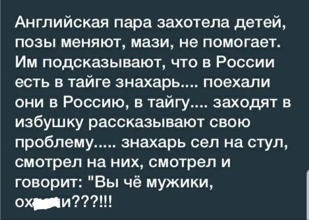 Английская пара захотела детей позы меняют мази не помогает Им подсказывают что в России есть в тайге знахарь поехали они в Россию в тайгу заходят в избушку рассказывают свою проблему знахарь сел на стул смотрел на них смотрел и говорит Вы чё мужики охи