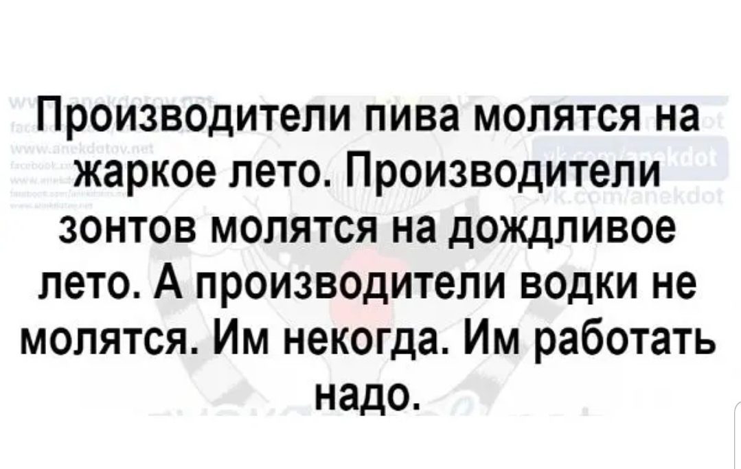 Производители пива молятся на жаркое лето Производители зонтов молятся на дождливое лето А производители водки не молятся Им некогда Им работать надо