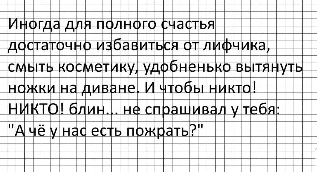 Ин0гда для полного счастья достаточно избавиться от лифчика смыть косметику удобненько вытянуть ножки на диване И чтобы никтп НИКТО блин не спрашивал утебя А чё у нас есть пожрать