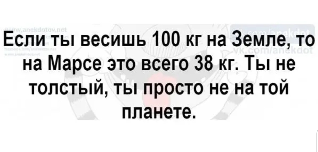 Если ты весишь 100 кг на Земле то на Марсе это всего 38 кг Ты не толстый ты просто не на той планете