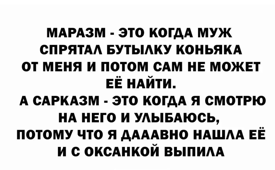 МАРАЗМ это когдА муж СПРЯТАА БУТЫАКУ коньякд от меня и потом мм не может ЕЁ НАЙТИ А САРКАЗМ это когдА я смотрю НА него и УАывАюсь потому что я дАААвно ндшм ЕЁ и с шиной выпим