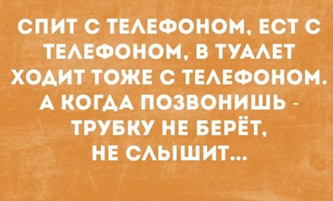 спит с ТЕАЕФОНОМ Ест с ТЕАЕФоном в тУААЕт хОАит ТОЖЕ с ТЕАЕФОНОМ А когАА Позвоі шшь _ трувку НЕ БЕРЁТ нЕ САЫШИТ