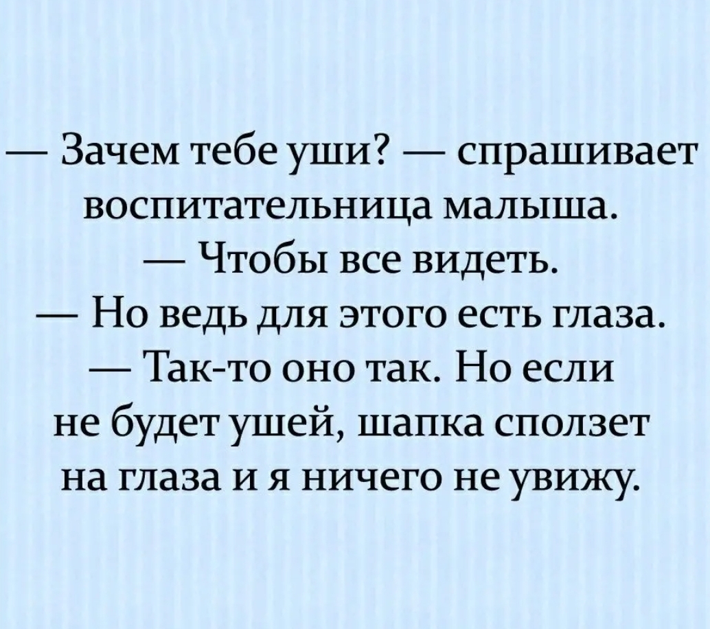 Зачем тебе уши спрашивает воспитательница малыша Чтобы все видеть Но ведь для этого есть глаза Такто оно так Но если не будет ушей шапка сползет на глаза и я ничего не увижу