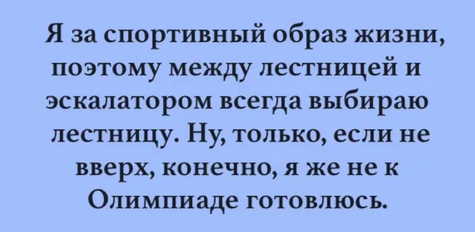 Я за спортивный образ жизни поэтому между лестницей и эскалатором всегда выбираю лестницу Ну только если не вверх конечно я же не к Олимпиаде готовлюсь