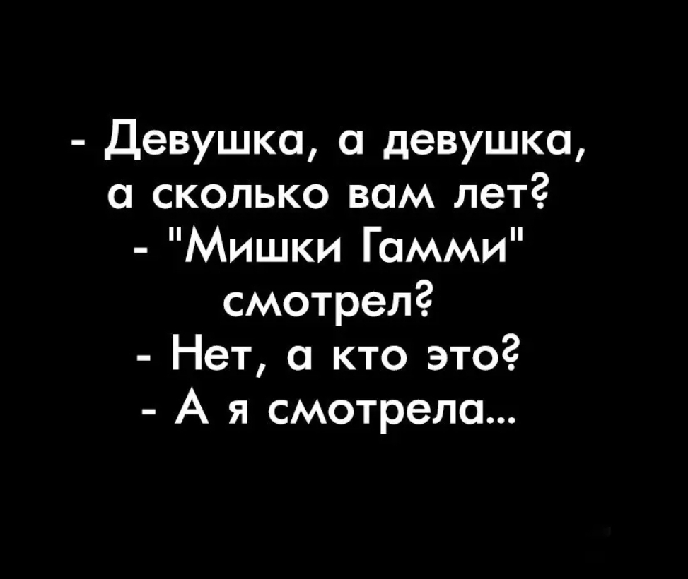 Девушка а девушка а сколько вам лет Мишки Гамми смотрел Нет а кто это А я смотрела