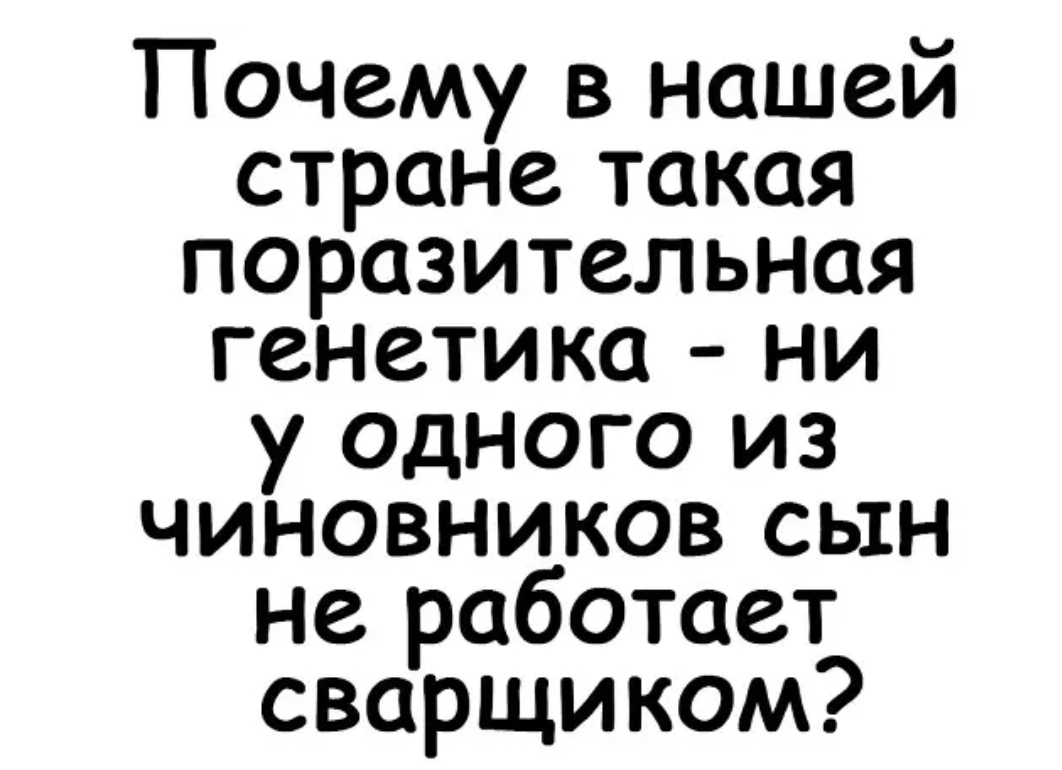 Почему в нашей стране такая поразительная генетика ни у ОДНОГО из чиновников сын не работает сварщиком