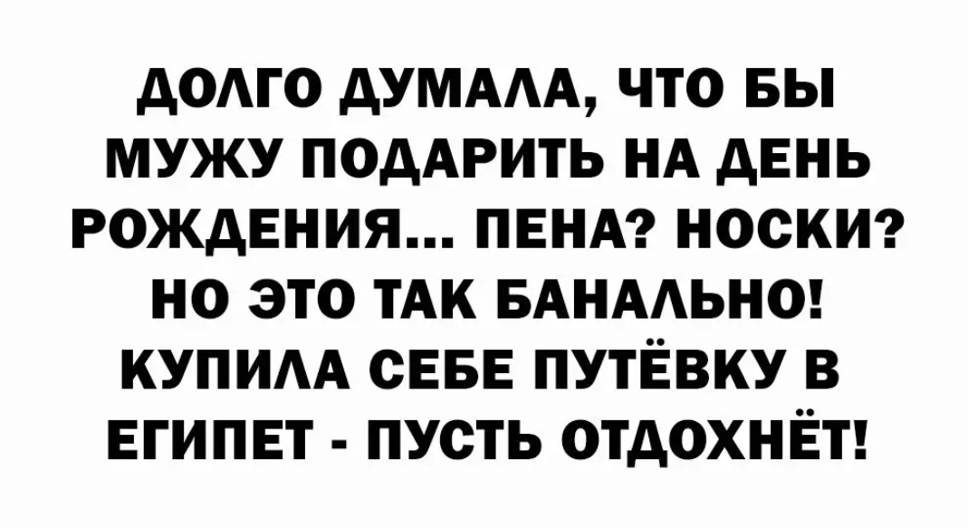АОАГО дУМААА ЧТО ВЫ МУЖУ ПОДАРИТЬ НА дЕНЬ РОЖДЕНИЯ ПЕНА НОСКИ НО ЭТО ТАК БАНААЬНО КУПИАА СЕБЕ ПУТЁВКУ В ЕГИПЕТ ПУСТЬ ОТДОХНЁТ