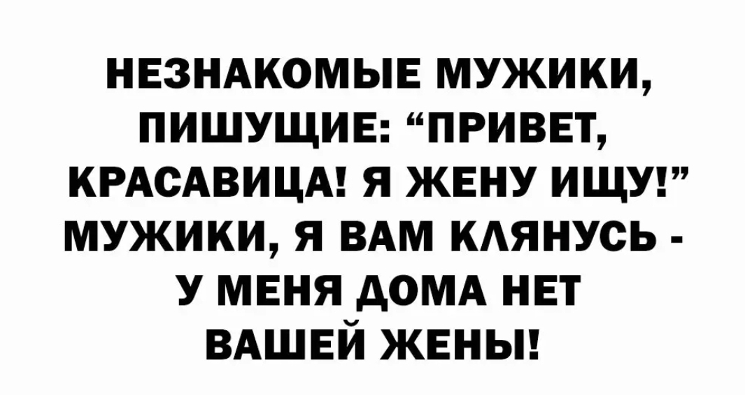 НЕЗНАКОМЫЕ МУЖИКИ ПИШУЩИЕ ПРИВЕТ КРАСАВИЦА Я ЖЕНУ ИЩУ МУЖИКИ Я ВАМ КЛЯНУСЬ У МЕНЯ ДОМА НЕТ ВАШЕЙ ЖЕНЫ