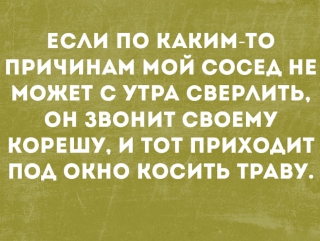 ЕСАИ по КАким то причиНАм мой сосвд не можнт с УТРА сввмить он звонит свовму корвшу и тот приходит под окно косить ТРАВУ