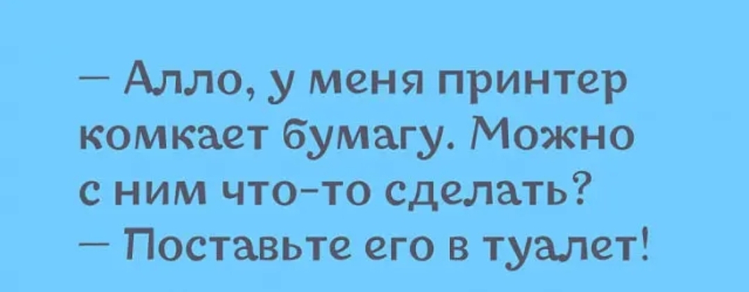 Алло у меня принтер комкает бумагу Можно с ним что то сделать Поставьте его в туалет
