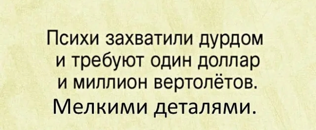 Психи захватили дурдом и требуют один доллар и миллион вертолётов Мелкими деталями