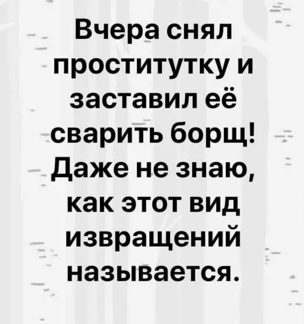 Вчера снял проститутку и заставил её сварить борщ даже не знаю как этот вид извращений называется