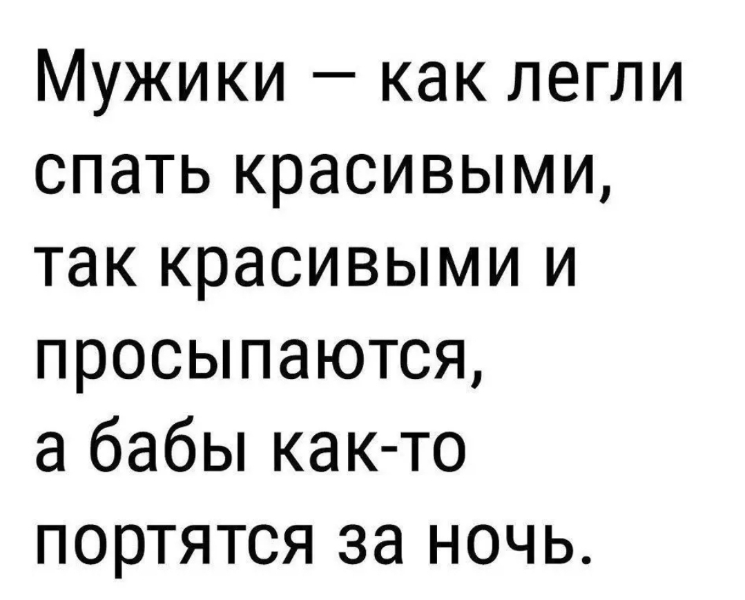 Мужики как легли спать красивыми так красивыми и просыпаются а бабы как то портятся за ночь