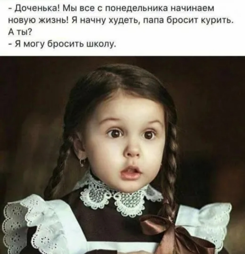 Доченька Мы все с понедельника начинаем новую жизнь Я начну худеть папа бросит курить А ты Я могу бросить школу