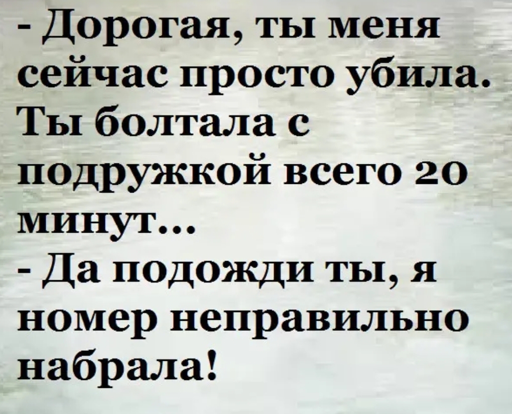 Дорогая ты меня сейчас просто убила Ты болтала с подружкой всего 20 минут Да ПОДОЖДИ ты я номер неправильно набрала