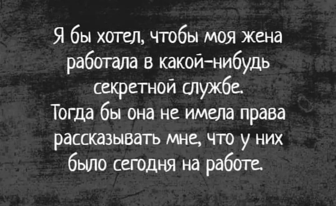 Я бы хотел чтобы моя жена работала в какойнибудь секретной службе Тогда бы она не имела права рассказывать мне что у них было сегодня на работе