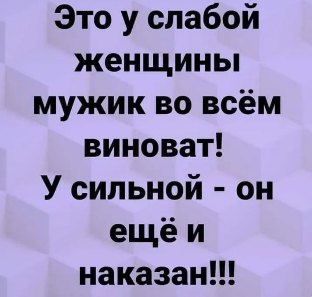 У сильного всегда. У слабых мужчин во всем виновата женщина. У сильной он еще и наказан. Во всем виноваты мужчины. Только у слабого мужчины во всем виновата женщина.